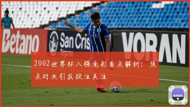 2002世界杯八强竞彩看点解析:焦点对决引发投注关注