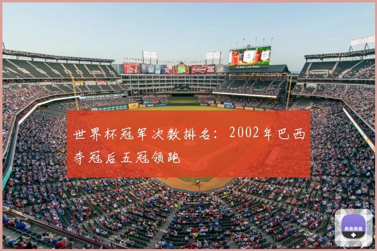 世界杯冠军次数排名:2002年巴西夺冠后五冠领跑