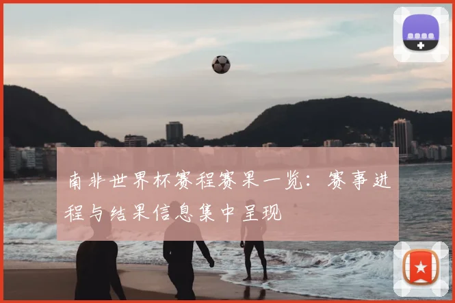 南非世界杯赛程赛果一览:赛事进程与结果信息集中呈现