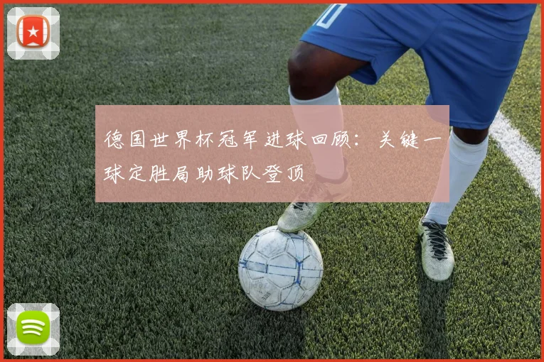 德国世界杯冠军进球回顾:关键一球定胜局助球队登顶