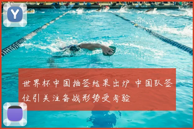 世界杯中国抽签结果出炉 中国队签位引关注备战形势受考验