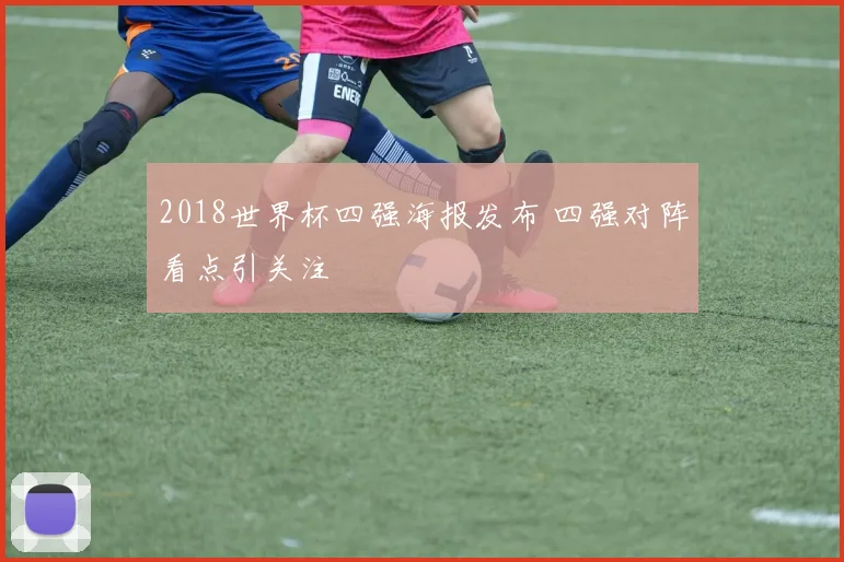 2018世界杯四强海报发布 四强对阵看点引关注