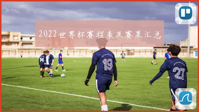2022世界杯赛程表及赛果汇总