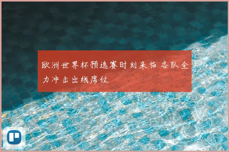 欧洲世界杯预选赛时刻来临 各队全力冲击出线席位