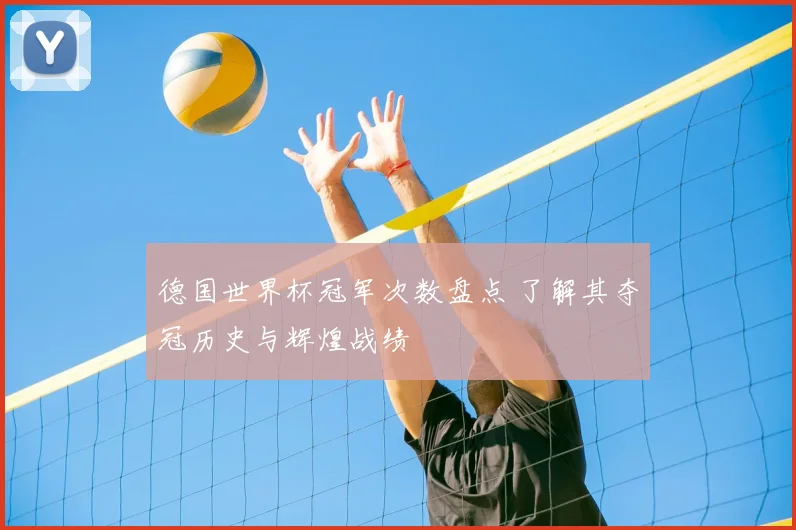 德国世界杯冠军次数盘点 了解其夺冠历史与辉煌战绩