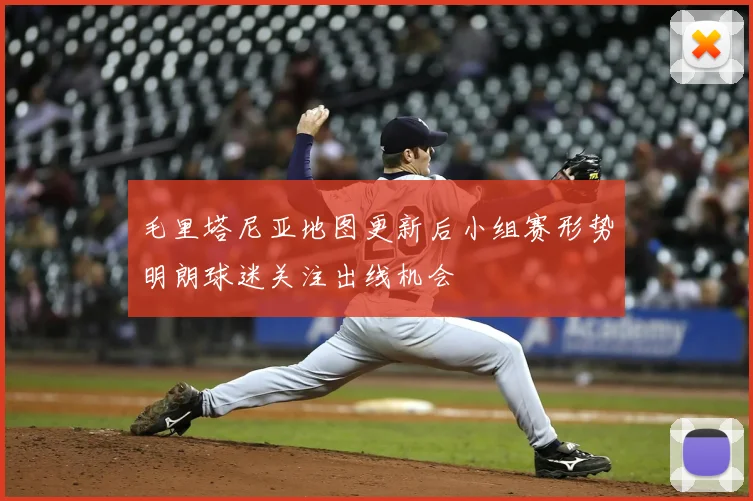 毛里塔尼亚地图更新后小组赛形势明朗球迷关注出线机会