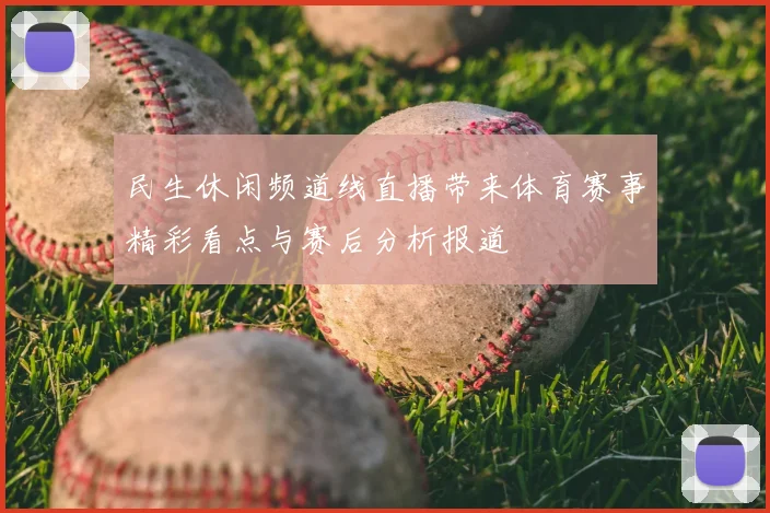 民生休闲频道线直播带来体育赛事精彩看点与赛后分析报道