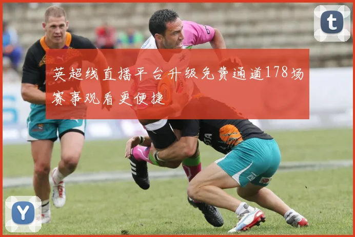 英超线直播平台升级免费通道178场赛事观看更便捷