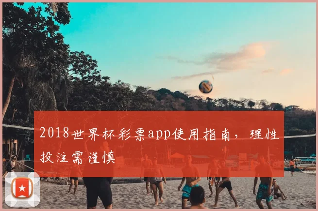 2018世界杯彩票app使用指南,理性投注需谨慎
