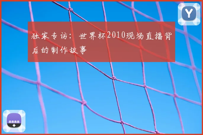 独家专访:世界杯2010现场直播背后的制作故事