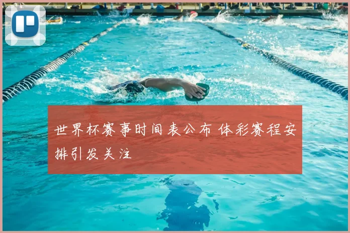 世界杯赛事时间表公布 体彩赛程安排引发关注