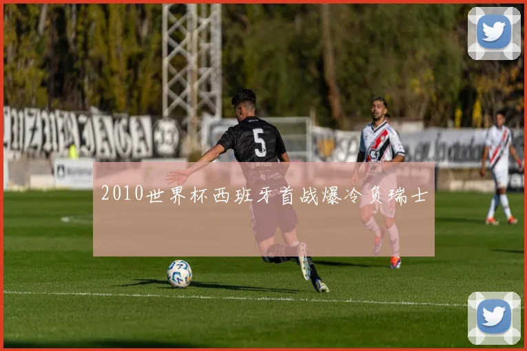 2010世界杯西班牙首战爆冷负瑞士