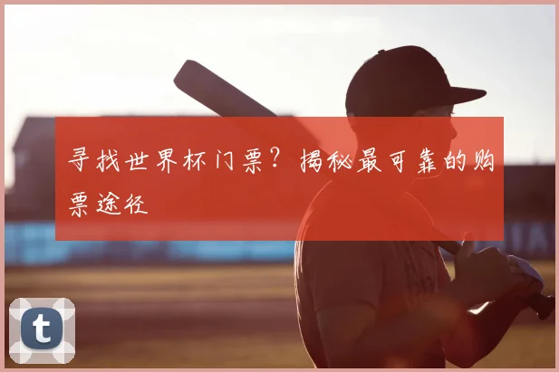 寻找世界杯门票?揭秘最可靠的购票途径