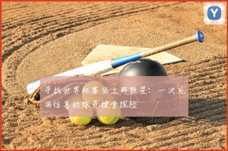 寻找世界杯赛场上那颗星:一次充满惊喜的球员搜索探险