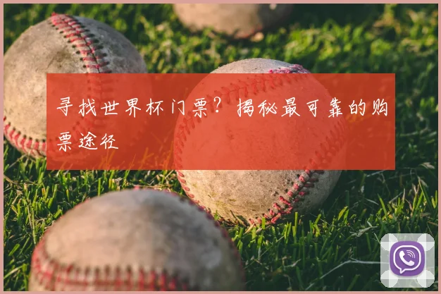寻找世界杯门票?揭秘最可靠的购票途径