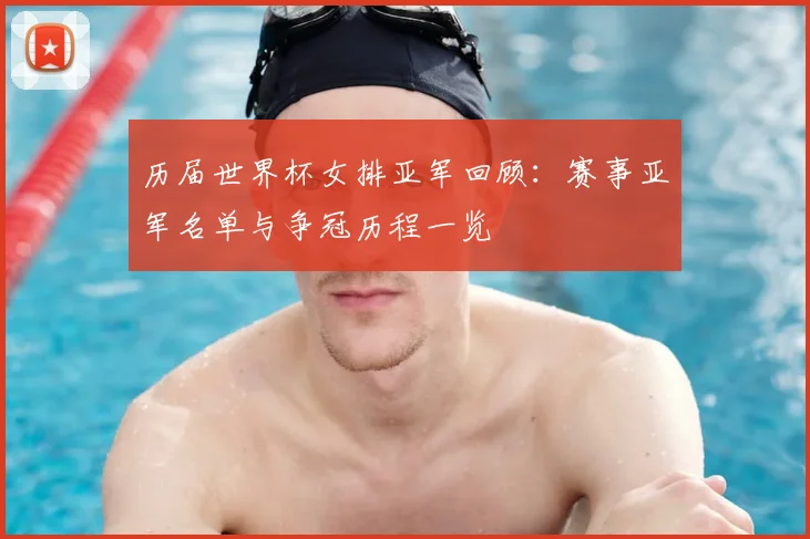 历届世界杯女排亚军回顾:赛事亚军名单与争冠历程一览