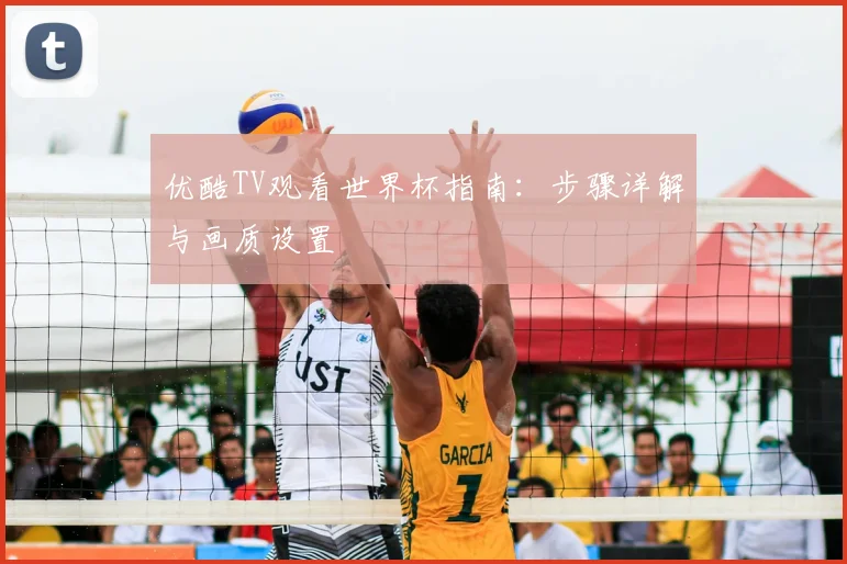 优酷TV观看世界杯指南:步骤详解与画质设置